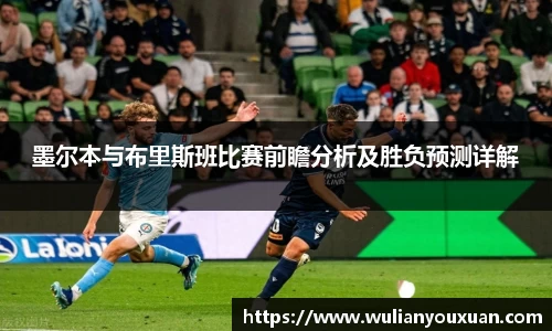 墨尔本与布里斯班比赛前瞻分析及胜负预测详解