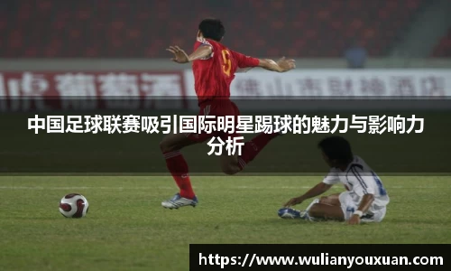 中国足球联赛吸引国际明星踢球的魅力与影响力分析