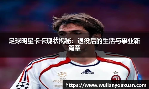 足球明星卡卡现状揭秘：退役后的生活与事业新篇章