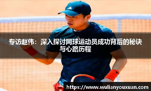 专访赵伟：深入探讨网球运动员成功背后的秘诀与心路历程